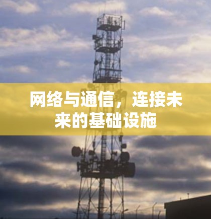 网络与通信，连接未来的基础设施