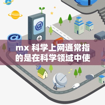 mx 科学上网通常指的是在科学领域中使用 mx 设备进行网络连接和操作。以下是一些可能的解释和回答