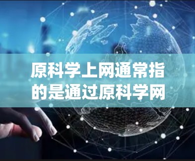 原科学上网通常指的是通过原科学网（如CD、DVD、CD-R、CD+CD-R-plus等）访问互联网或使用互联网服务。以下是一些关于如何在原科学网上上网的步骤和方法