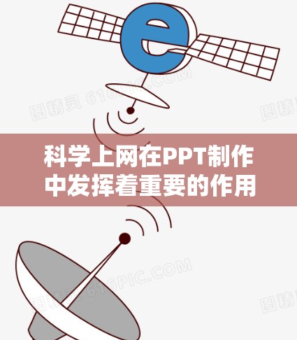 科学上网在PPT制作中发挥着重要的作用，以下是具体的步骤和技巧