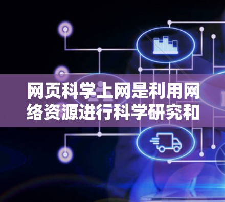 网页科学上网是利用网络资源进行科学研究和信息分析的领域,涉及多个方面的知识和技能,包括信息获取、数据分析、研究方法、用户决策等。以下是对该领域的详细介绍 网页科学上网是利用网络资源进行科学研究和信息分析的领域,涉及多个方面的知识和技能,包括信息获取、数据分析、研究方法、用户决策等。以下是对该领域的详细介绍
