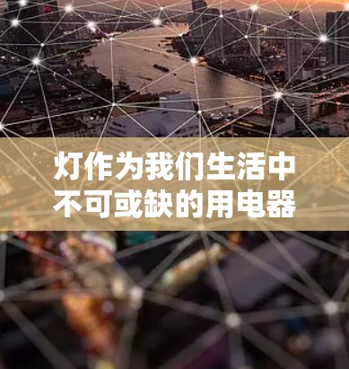 灯作为我们生活中不可或缺的用电器，背后蕴含着丰富的科学知识。以下是对灯的科学知识的详细总结