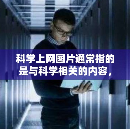 科学上网图片通常指的是与科学相关的内容，如图表、实验结果、科学概念、实验设计等图片。这些图片广泛用于教学、演示、研究和学习中。以下是一些科学上网图片的特点和用途
