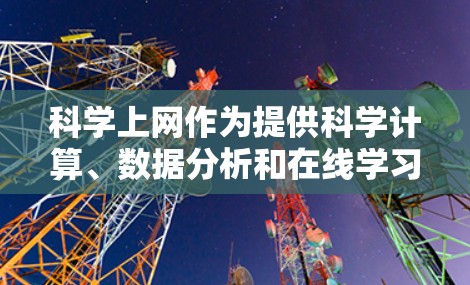 科学上网作为提供科学计算、数据分析和在线学习平台，确实对学习和工作非常有帮助。以下是对科学上网的详细总结