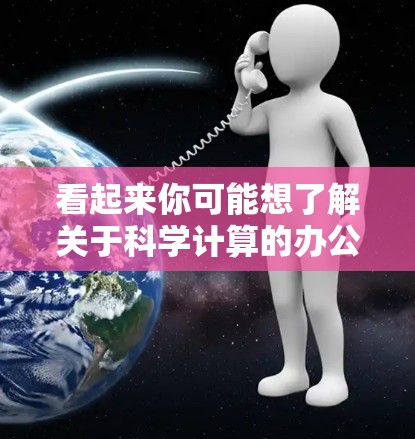 看起来你可能想了解关于科学计算的办公软件或工具。以下是一个可能的解释和建议