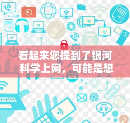 看起来您提到了银河 科学上网，可能是想了解银河导航或银河科学网的相关内容。以下是一些可能的解释和建议