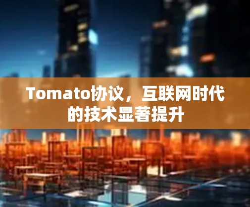 Tomato协议,互联网时代的技术显著提升 Tomato协议,互联网时代的技术显著提升