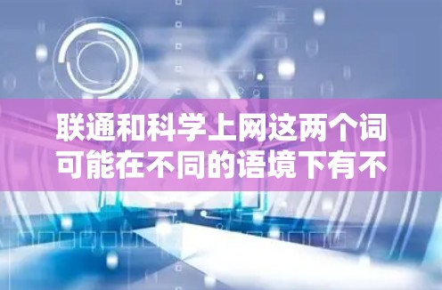 联通和科学上网这两个词可能在不同的语境下有不同的含义，以下是一些可能的解释