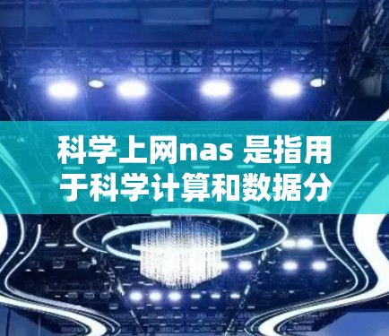 科学上网nas 是指用于科学计算和数据分析的网络服务环境。这些服务通常包括