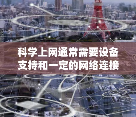 科学上网通常需要设备支持和一定的网络连接，以下是详细的步骤 guide