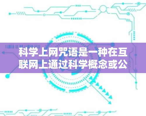 科学上网咒语是一种在互联网上通过科学概念或公式设计的幽默、有趣或富有创意的网络用语。以下是几种常见的科学上网咒语
