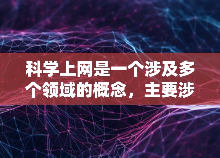 科学上网是一个涉及多个领域的概念，主要涉及科学软件、数据分析、网络操作和安全保护。以下是科学上网的详细解释和步骤