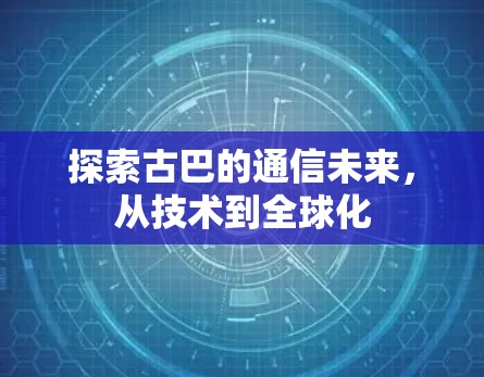 探索古巴的通信未来,从技术到全球化 探索古巴的通信未来,从技术到全球化