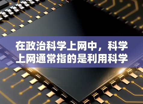 在政治科学上网中，科学上网通常指的是利用科学方法、技术和工具来应对政治问题和决策过程。以下是一些可能涉及的领域和应用