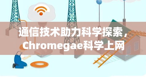 通信技术助力科学探索，Chromegae科学上网