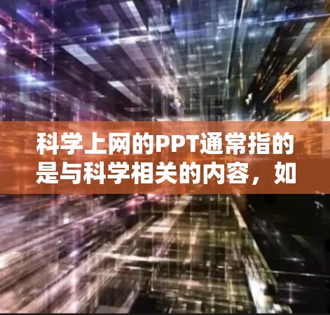 科学上网的PPT通常指的是与科学相关的内容,如实验报告、数据分析、科学实验步骤、实验设计等。如果你需要制作与科学相关的PPT,可以考虑以下几种方法或工具 科学上网的PPT通常指的是与科学相关的内容,如实验报告、数据分析、科学实验步骤、实验设计等。如果你需要制作与科学相关的PPT,可以考虑以下几种方法或工具