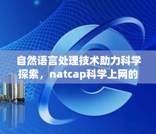 自然语言处理技术助力科学探索，natcap科学上网的创新应用