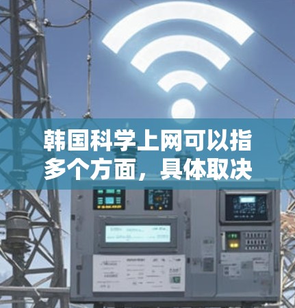 韩国科学上网可以指多个方面，具体取决于上下文和用户的需求。以下是一些可能相关的信息和资源