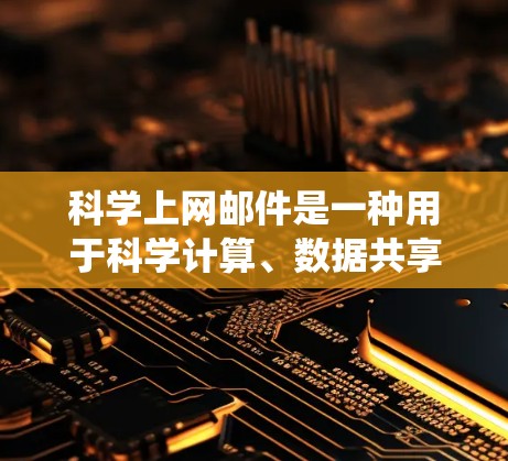 科学上网邮件是一种用于科学计算、数据共享和学术交流的邮件系统，结合了计算机科学和科学领域的技术。以下是对科学上网邮件的详细介绍