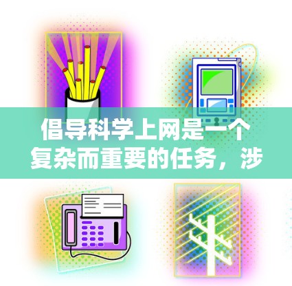 倡导科学上网是一个复杂而重要的任务，涉及教育、政策、技术、社会等多个方面。以下是对这一问题的详细分析和建议