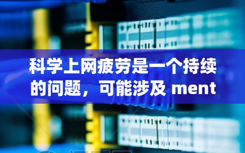 科学上网疲劳是一个持续的问题，可能涉及 mentally fatigue，表现为注意力不集中或分散，影响学习和工作。以下是针对科学上网疲劳的详细解答