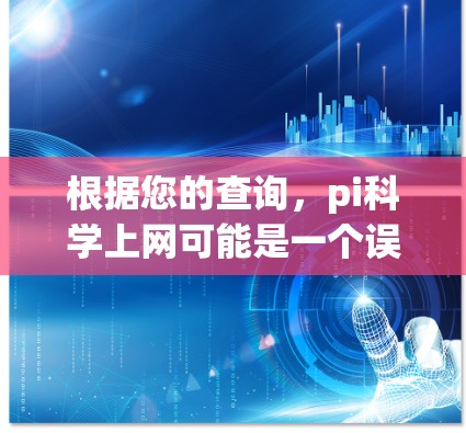 根据您的查询，pi科学上网可能是一个误写，或与Pi网站（Pi.org）相关，但Pi.org主要提供Pi的历史和文化和国际信息。如果您指的是专门用于科学计算和数据分析的平台，建议您参考以下平台