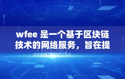 wfee 是一个基于区块链技术的网络服务，旨在提供更安全、可靠和高效的网络连接。以下是对 wfee 的详细分析