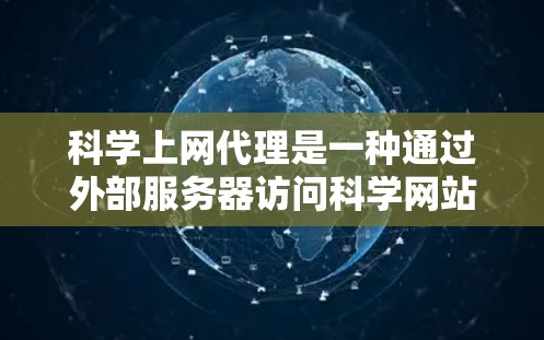 科学上网代理是一种通过外部服务器访问科学网站的技术，旨在保护用户的数据安全和网络性能。以下是对科学上网代理的逐步解释