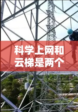 科学上网和云梯是两个与科技和教育相关的概念，它们之间存在一定的关联，但也有不同的功能和用途。以下是对这两个概念的清晰解释