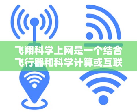 飞翔科学上网是一个结合飞行器和科学计算或互联网技术的项目或概念。具体含义可能包括