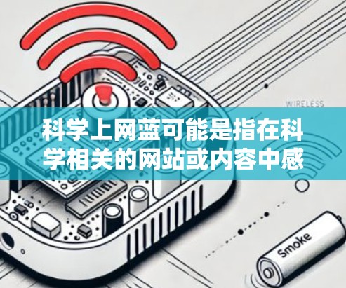 科学上网蓝可能是指在科学相关的网站或内容中感到负面情绪，比如对某些信息或平台的质疑或不信任。以下是一些可能的原因和建议