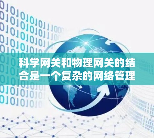 科学网关和物理网关的结合是一个复杂的网络管理技术，旨在保护数据的隐私和安全。以下是对这一概念的详细分析