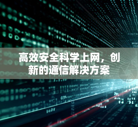 高效安全科学上网,创新的通信解决方案 高效安全科学上网,创新的通信解决方案