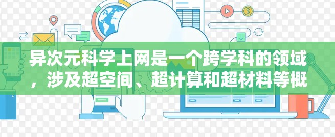 异次元科学上网是一个跨学科的领域,涉及超空间、超计算和超材料等概念,旨在探索超越三维空间的科学奥秘。以下是对这一领域的简要分析 异次元科学上网是一个跨学科的领域,涉及超空间、超计算和超材料等概念,旨在探索超越三维空间的科学奥秘。以下是对这一领域的简要分析