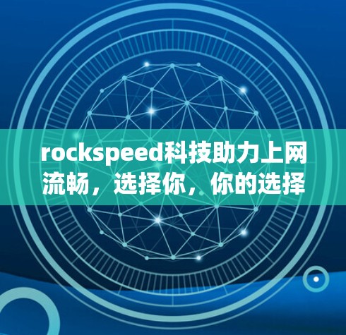 rockspeed科技助力上网流畅，选择你，你的选择