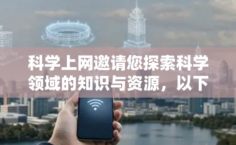 科学上网邀请您探索科学领域的知识与资源,以下是科学网上的主要资源与建议 科学上网邀请您探索科学领域的知识与资源,以下是科学网上的主要资源与建议