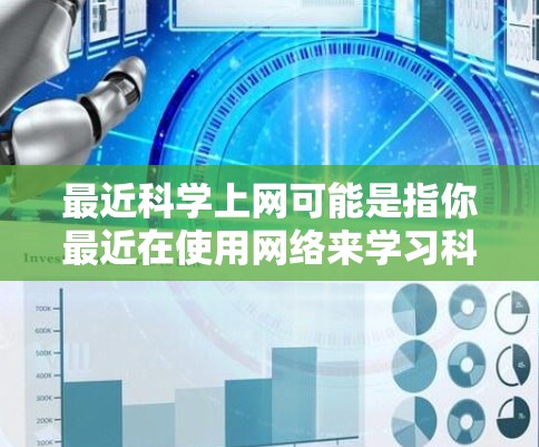 最近科学上网可能是指你最近在使用网络来学习科学、探索科学知识或进行相关的科学研究。以下是一些关于科学上网的建议