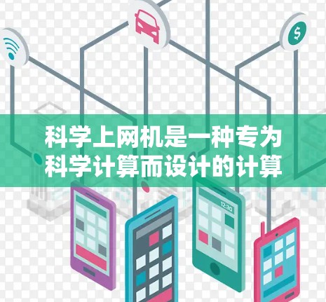 科学上网机是一种专为科学计算而设计的计算机设备，能够运行复杂的科学软件和算法。以下是其主要特点和功能