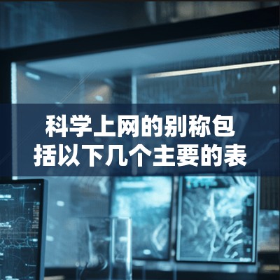 科学上网的别称包括以下几个主要的表达方式 科学上网的别称包括以下几个主要的表达方式