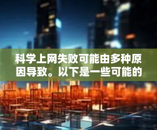 科学上网失败可能由多种原因导致。以下是一些可能的原因和解决方法 科学上网失败可能由多种原因导致。以下是一些可能的原因和解决方法