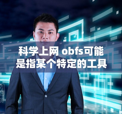 科学上网 obfs可能是指某个特定的工具或技术，具体含义取决于上下文。以下是几种可能的解释和解决方案