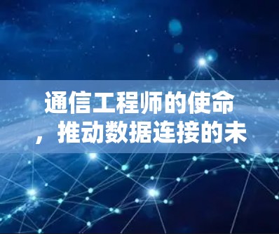通信工程师的使命,推动数据连接的未来 通信工程师的使命,推动数据连接的未来