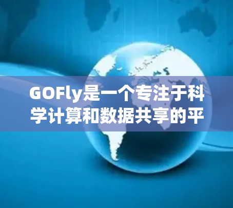 GOFly是一个专注于科学计算和数据共享的平台，提供在线实验环境和工具，满足科学研究和数据处理的需求。以下是一些关键信息