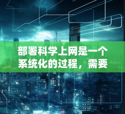 部署科学上网是一个系统化的过程，需要从多个方面进行综合管理。以下是一个详细的步骤指南，帮助您顺利完成科学上网的部署