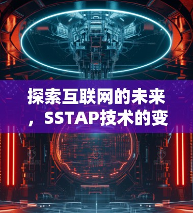 探索互联网的未来,SSTAP技术的变革与机遇 探索互联网的未来,SSTAP技术的变革与机遇