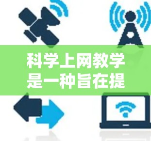 科学上网教学是一种旨在提高学生科学素养,利用网络进行学习和研究的课程设计。以下是对科学上网教学内容和实施的详细分析 科学上网教学是一种旨在提高学生科学素养,利用网络进行学习和研究的课程设计。以下是对科学上网教学内容和实施的详细分析