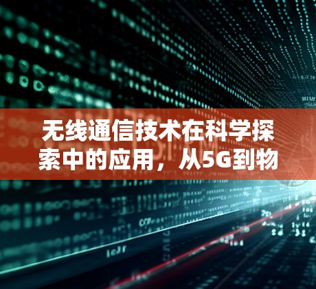 无线通信技术在科学探索中的应用，从5G到物联网的未来发展方向