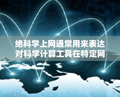 绝科学上网通常用来表达对科学计算工具在特定网络环境下使用时的谨慎态度。科学计算工具,如数学软件、编程语言、数据分析工具等,通常依赖于可靠的网络环境和安全的网络连接。以下是一些可能的解释和建议 绝科学上网通常用来表达对科学计算工具在特定网络环境下使用时的谨慎态度。科学计算工具,如数学软件、编程语言、数据分析工具等,通常依赖于可靠的网络环境和安全的网络连接。以下是一些可能的解释和建议