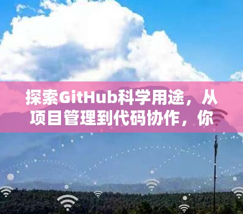 探索GitHub科学用途，从项目管理到代码协作，你在GitHub上有哪些选择？