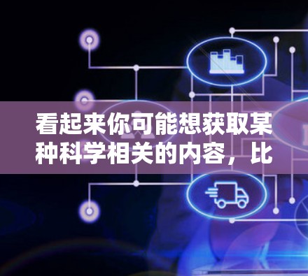 看起来你可能想获取某种科学相关的内容,比如科学资料、实验数据、工具软件或者资源。以下是一些可能的解释和帮助 看起来你可能想获取某种科学相关的内容,比如科学资料、实验数据、工具软件或者资源。以下是一些可能的解释和帮助